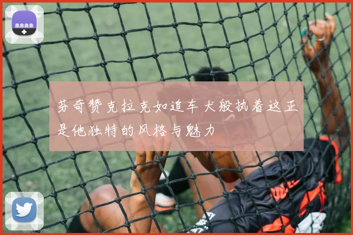 芬奇赞克拉克如追车犬般执着这正是他独特的风格与魅力