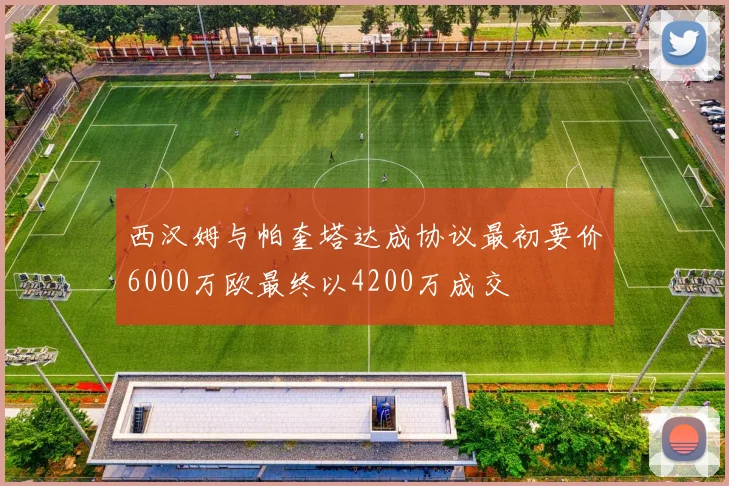 西汉姆与帕奎塔达成协议最初要价6000万欧最终以4200万成交