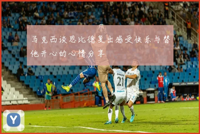 马克西谈恩比德复出感受快乐与替他开心的心情分享
