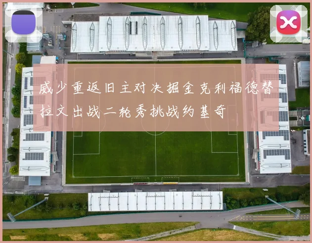 威少重返旧主对决掘金克利福德替拉文出战二轮秀挑战约基奇