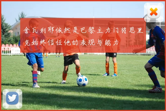 舍瓦利耶依然是巴黎主力门将恩里克始终信任他的表现与能力