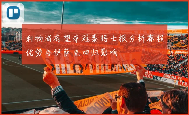 利物浦有望夺冠泰晤士报分析赛程优势与伊萨克回归影响