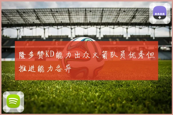 隆多赞KD能力出众火箭队员优秀但推进能力各异