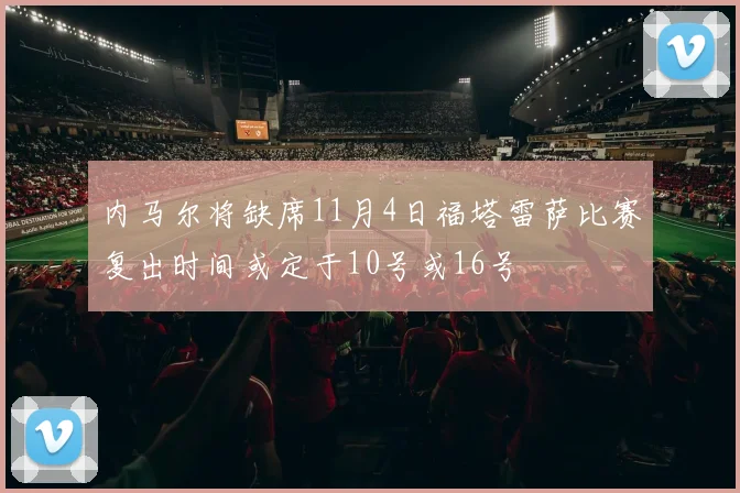 内马尔将缺席11月4日福塔雷萨比赛复出时间或定于10号或16号